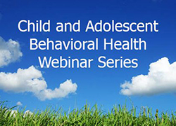 White clouds and a blue sky with the words Child and Adolescent Behavioral Health Webinar Series over the top